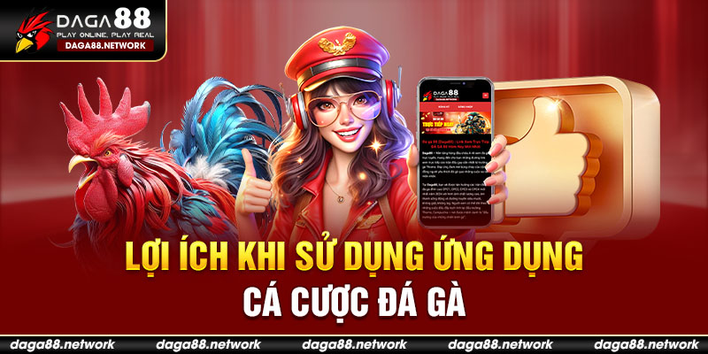 Lợi ích khi sử dụng ứng dụng cá cược đá gà