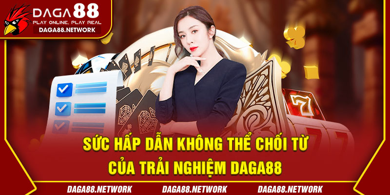 Sức hấp dẫn không thể chối từ của trải nghiệm Daga88