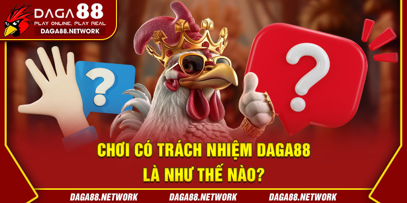 Chơi có trách nhiệm DAGA88 là như thế nào?